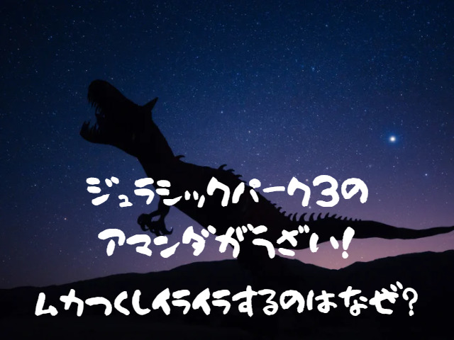 ジュラシックパーク3のアマンダがうざい ムカつくしイライラするのはなぜ おあしすこみち