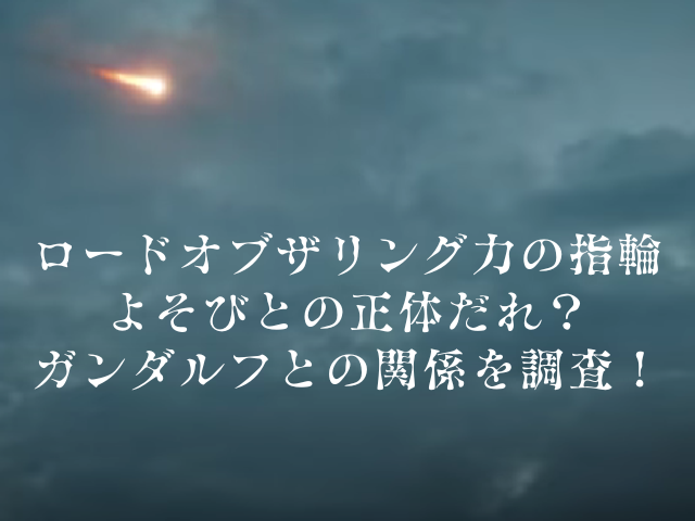 ロードオブザリング力の指輪よそびとの正体だれ ガンダルフとの関係を調査 おあしすこみち